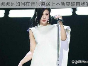 歌手娜娜是如何在音乐道路上不断突破自我的呢？