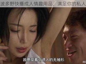 结衣波多野快播成人情趣用品，满足你的私人需求