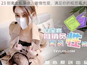 23 部禽女乱录像，激情性爱，满足你的视觉需求