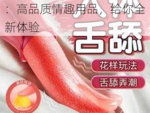 锕锕你口的好舒服我要插了：高品质情趣用品，给你全新体验