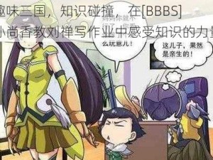 趣味三国，知识碰撞，在[BBBS]孙尚香教刘禅写作业中感受知识的力量