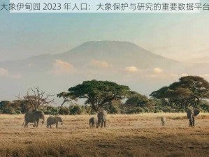 大象伊甸园 2023 年人口：大象保护与研究的重要数据平台