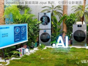 zipaitoupai 智能高端 zipai 系列，引领行业新潮流