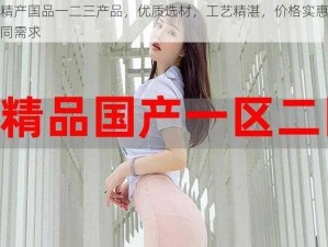 欧美精产国品一二三产品，优质选材，工艺精湛，价格实惠，满足不同需求