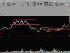 腰一沉突破了最后一层屏障XX 突破最后一层屏障，让你如鱼得水