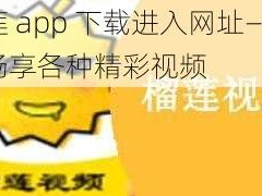 榴莲 app 下载进入网址——免费畅享各种精彩视频