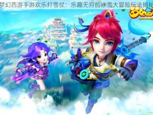 梦幻西游手游欢乐打雪仗：乐趣无穷的冰雪大冒险玩法揭秘