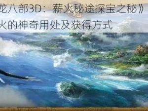 《天龙八部3D：薪火秘途探宝之秘》——探寻薪火的神奇用处及获得方式