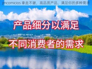 jmcomicios 拿走不谢，高品质产品，满足你的多种需求