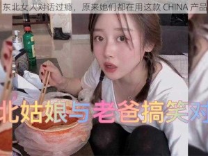 东北女人对话过瘾，原来她们都在用这款 CHINA 产品