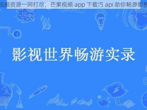 热门视频资源一网打尽，芒果视频 app 下载汅 api 助你畅游影视世界