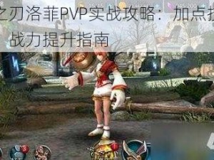 时空之刃洛菲PVP实战攻略：加点技巧大揭秘，战力提升指南