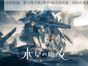 水星魔女双剧联播：第18集与第2季第6集在线观看，探秘双重魔法世界