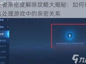 王者亲密度解除攻略大揭秘：如何有效处理游戏中的亲密关系