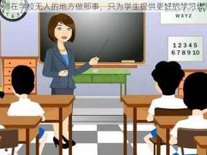 老师在学校无人的地方做那事，只为学生提供更好的学习体验