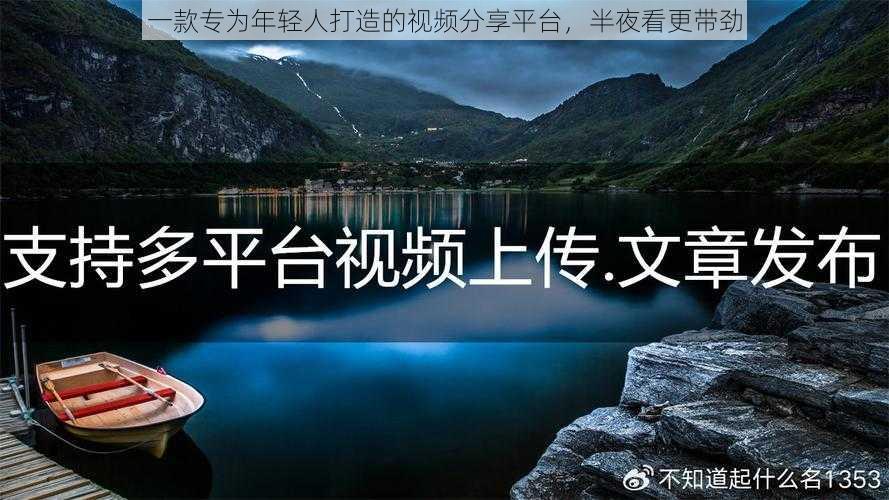 一款专为年轻人打造的视频分享平台，半夜看更带劲