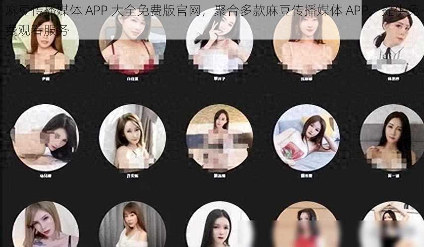 麻豆传播媒体 APP 大全免费版官网，聚合多款麻豆传播媒体 APP，提供免费观看服务