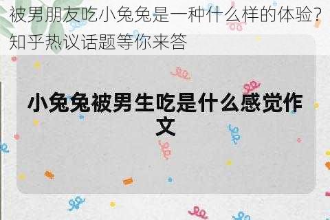 被男朋友吃小兔兔是一种什么样的体验？知乎热议话题等你来答