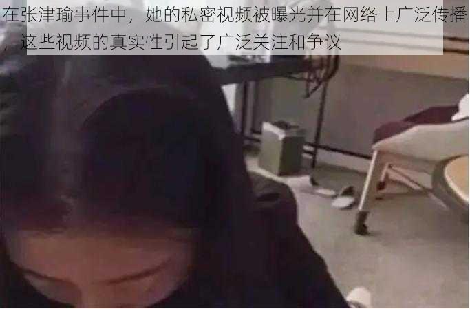 在张津瑜事件中，她的私密视频被曝光并在网络上广泛传播，这些视频的真实性引起了广泛关注和争议