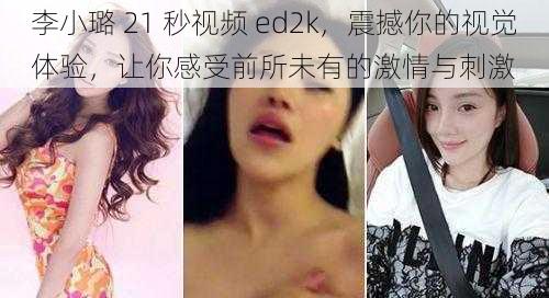 李小璐 21 秒视频 ed2k，震撼你的视觉体验，让你感受前所未有的激情与刺激