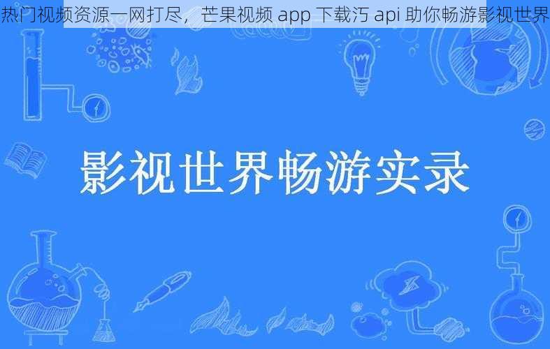 热门视频资源一网打尽，芒果视频 app 下载汅 api 助你畅游影视世界