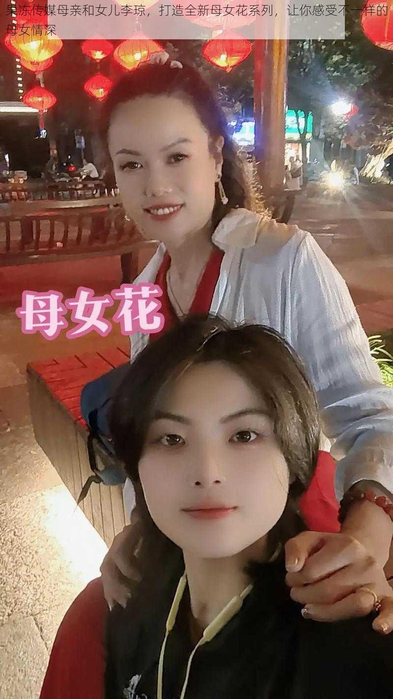 果冻传媒母亲和女儿李琼，打造全新母女花系列，让你感受不一样的母女情深