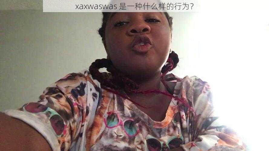 xaxwaswas 是一种什么样的行为？