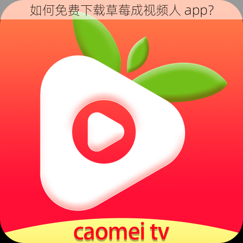 如何免费下载草莓成视频人 app？