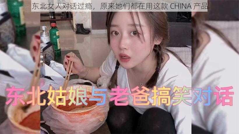 东北女人对话过瘾，原来她们都在用这款 CHINA 产品