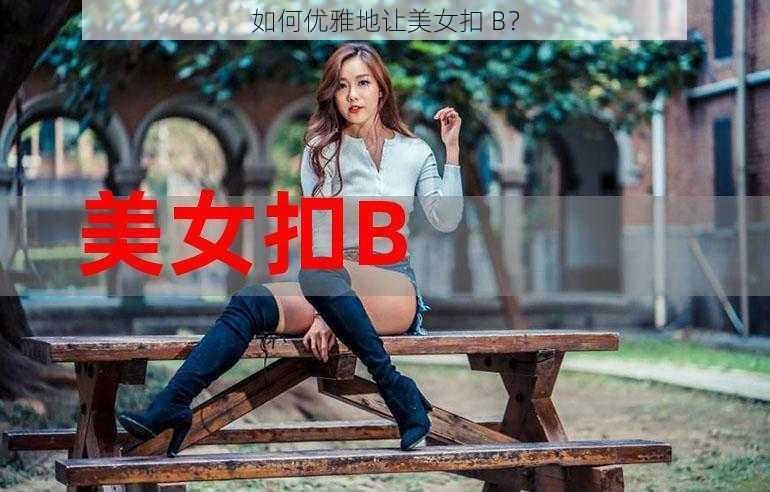 如何优雅地让美女扣 B？