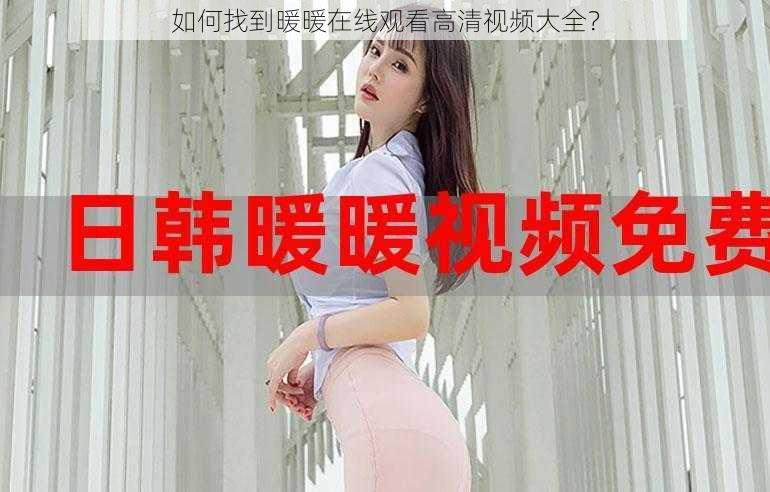 如何找到暖暖在线观看高清视频大全？