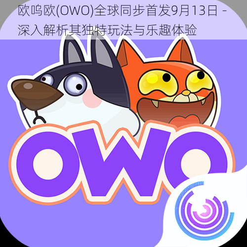 欧呜欧(OWO)全球同步首发9月13日 - 深入解析其独特玩法与乐趣体验