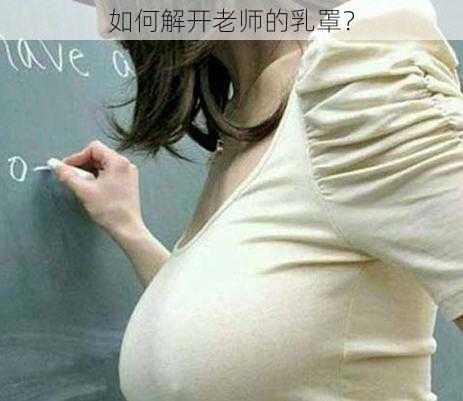 如何解开老师的乳罩？