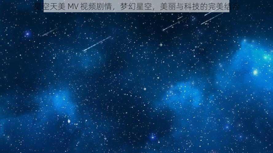 星空天美 MV 视频剧情，梦幻星空，美丽与科技的完美结合