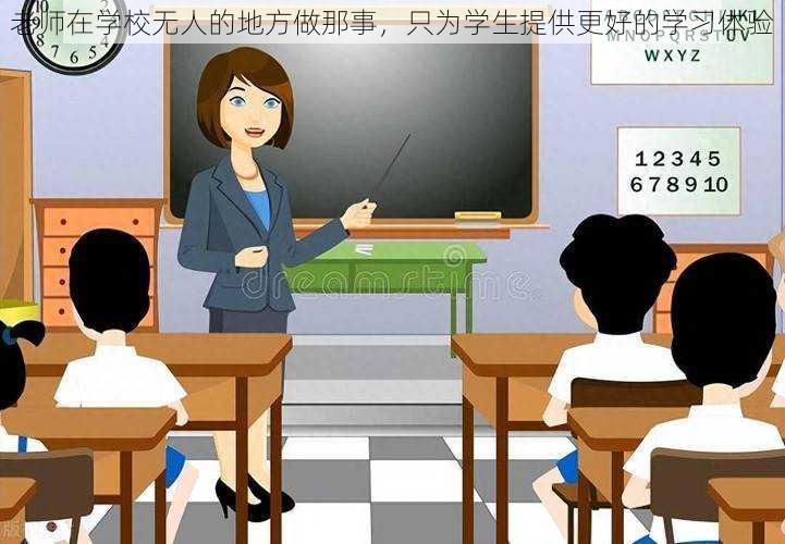 老师在学校无人的地方做那事，只为学生提供更好的学习体验