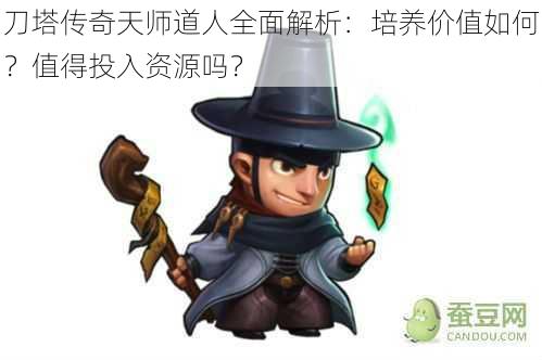 刀塔传奇天师道人全面解析：培养价值如何？值得投入资源吗？