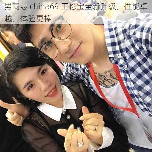 男同志 china69 王伦宝全新升级，性能卓越，体验更棒