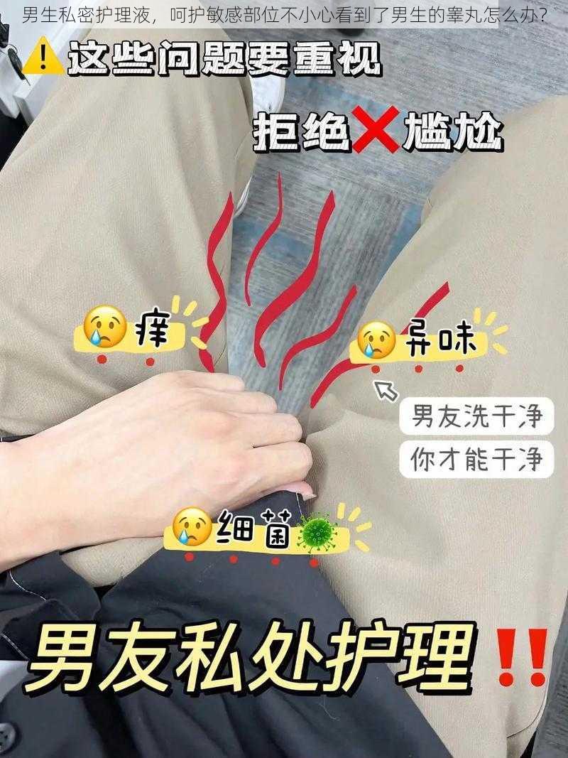 男生私密护理液，呵护敏感部位不小心看到了男生的睾丸怎么办？