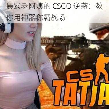 暴躁老阿姨的 CSGO 逆袭：教你用神器称霸战场