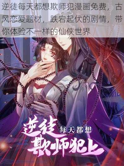 逆徒每天都想欺师犯漫画免费，古风恋爱题材，跌宕起伏的剧情，带你体验不一样的仙侠世界