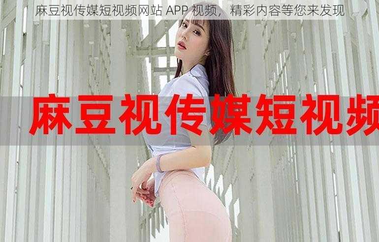 麻豆视传媒短视频网站 APP 视频，精彩内容等您来发现