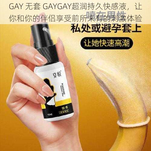 GAY 无套 GAYGAY超润持久快感液，让你和你的伴侣享受前所未有的刺激体验