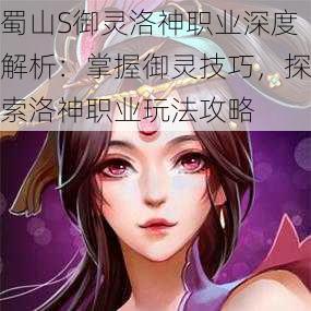 蜀山S御灵洛神职业深度解析：掌握御灵技巧，探索洛神职业玩法攻略