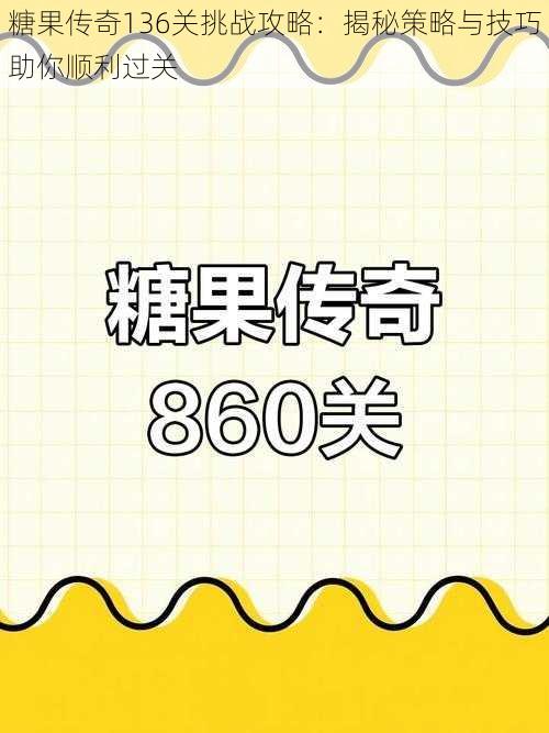 糖果传奇136关挑战攻略：揭秘策略与技巧助你顺利过关