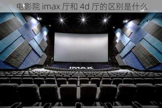 电影院 imax 厅和 4d 厅的区别是什么