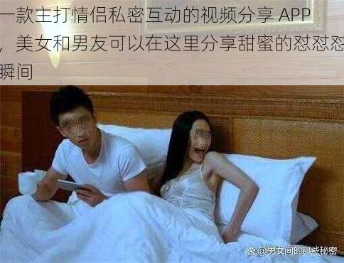 一款主打情侣私密互动的视频分享 APP，美女和男友可以在这里分享甜蜜的怼怼怼瞬间