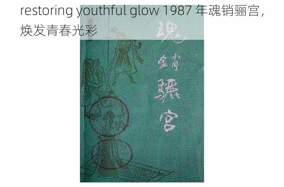 restoring youthful glow 1987 年魂销骊宫，焕发青春光彩