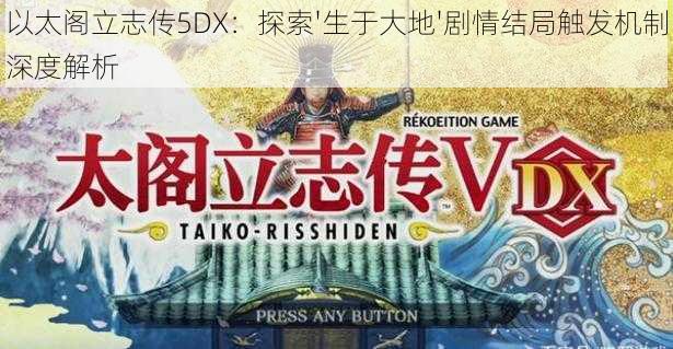 以太阁立志传5DX：探索'生于大地'剧情结局触发机制深度解析