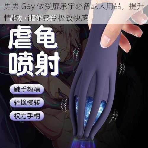 男男 Gay 做受廖承宇必备成人用品，提升情趣，让你感受极致快感