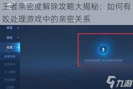 王者亲密度解除攻略大揭秘：如何有效处理游戏中的亲密关系